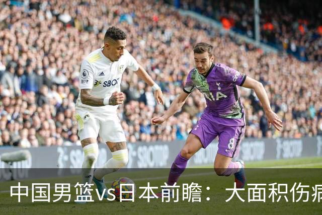 中国男篮vs日本前瞻：大面积伤病PK东道主二队 廖三宁带队冲决赛